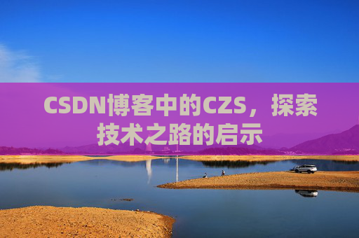 CSDN博客中的CZS，探索技术之路的启示